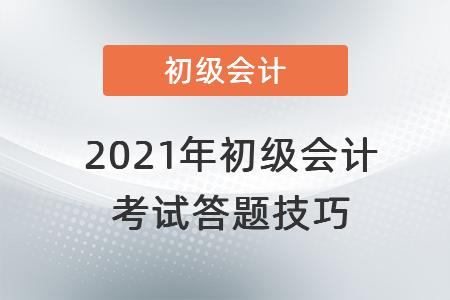 2021年初級(jí)會(huì)計(jì)考試答題技巧