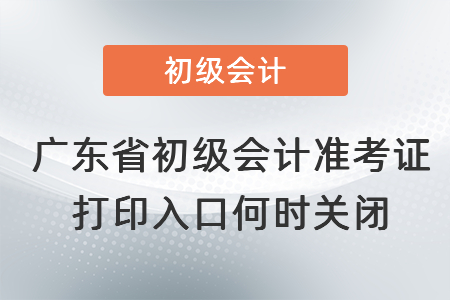 廣東省廣州初級(jí)會(huì)計(jì)準(zhǔn)考證打印入口何時(shí)關(guān)閉