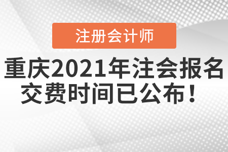 重慶2021年注會(huì)報(bào)名交費(fèi)時(shí)間已公布！