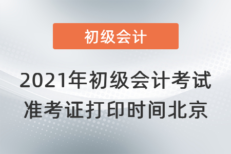 2021年初級會計考試準考證打印時間北京