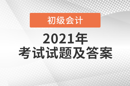 2021年初級會計考試試題答案出來了？