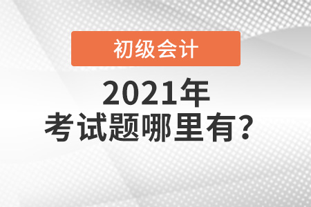 2021年初級(jí)會(huì)計(jì)考試題哪里有