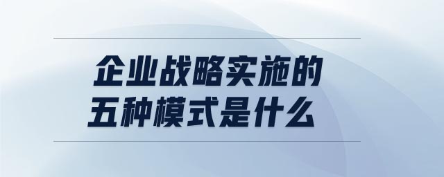 企業(yè)戰(zhàn)略實施的五種模式是什么