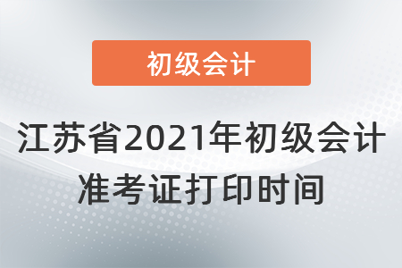 江蘇省2021年初級會計準(zhǔn)考證打印時間