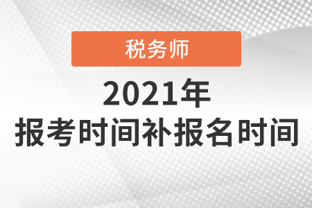 2021年注冊稅務(wù)師報考時間補報名時間都是在哪天