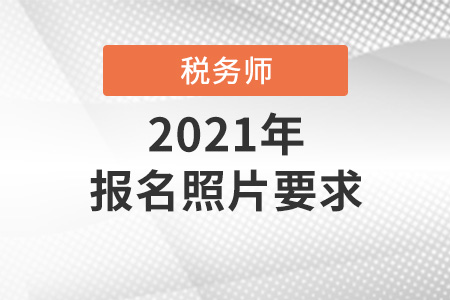 2021年稅務(wù)師考試報(bào)名照片要求是什么？