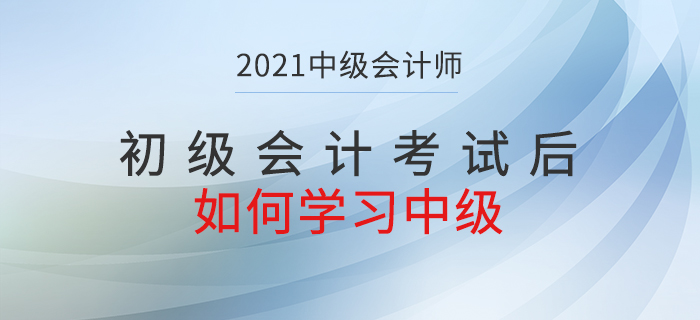 初級考試結(jié)束后如何轉(zhuǎn)戰(zhàn)中級會計考試？快了解相關(guān)內(nèi)容！