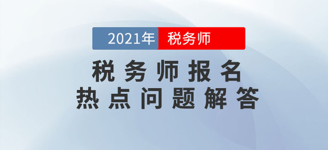 中稅協(xié)發(fā)布2021年稅務(wù)師報名熱點問答！報名必看！