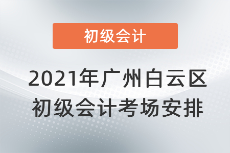 2021年廣州白云區(qū)初級(jí)會(huì)計(jì)考場安排