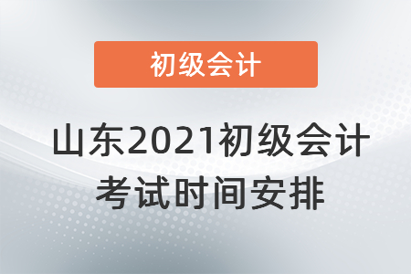 山東2021初級會計考試時間安排
