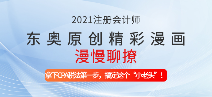 東奧原創(chuàng)精彩漫畫漫慢聊撩——拿下CPA稅法第一步，搞定這個(gè)“小老頭”！