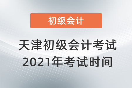 天津市濱海新區(qū)初級(jí)會(huì)計(jì)考試2021年考試時(shí)間