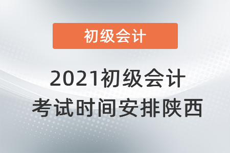 2021初級會計考試時間安排陜西省商洛