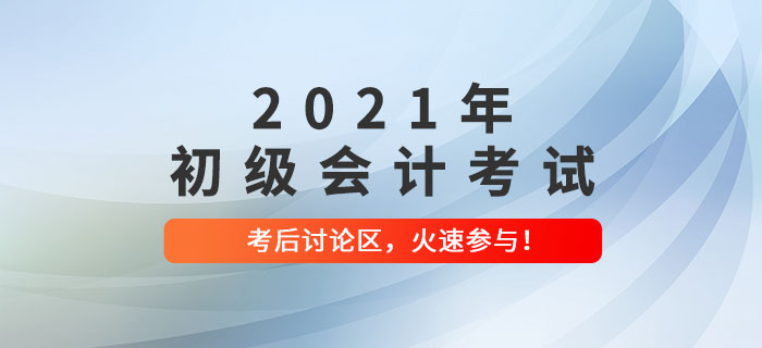 2021年初級(jí)會(huì)計(jì)考試考后討論區(qū)，火速參與！