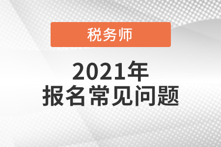 2021年稅務(wù)師報(bào)名時(shí)間、報(bào)名入口、考試方式