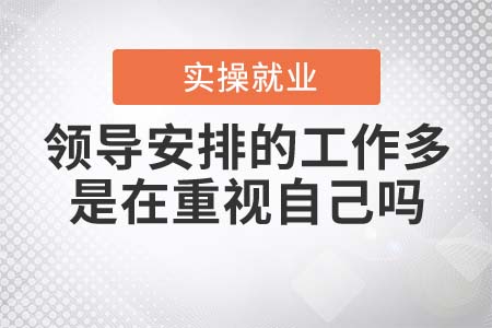 領導安排的工作多，是在重視自己嗎？