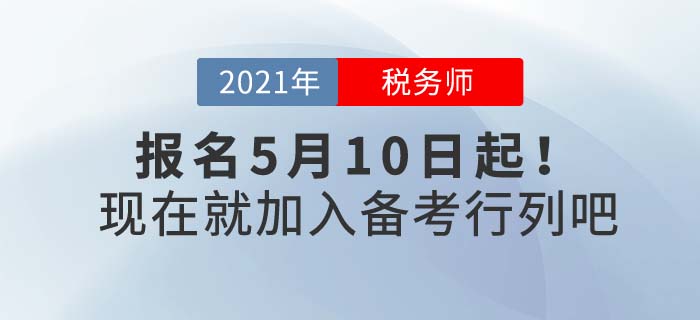 2021年稅務(wù)師報(bào)名時(shí)間5月10日起，現(xiàn)在備考正當(dāng)時(shí)！