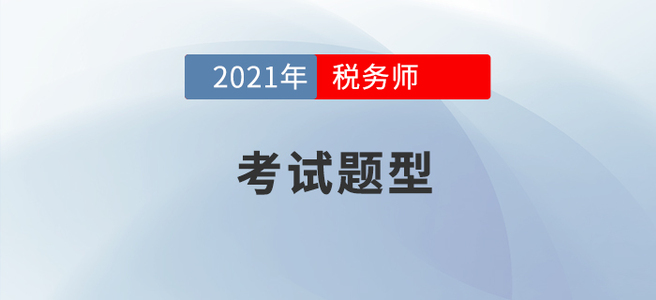 2021年稅務(wù)師考試題型已公布，考生速看！