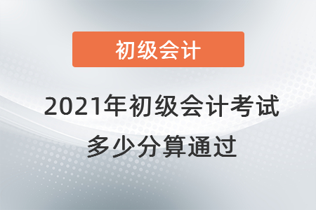 2021年初級(jí)會(huì)計(jì)考試多少分算通過(guò)