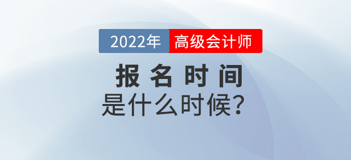 備考速看！2022年高級會計師考試報名時間是什么時候？