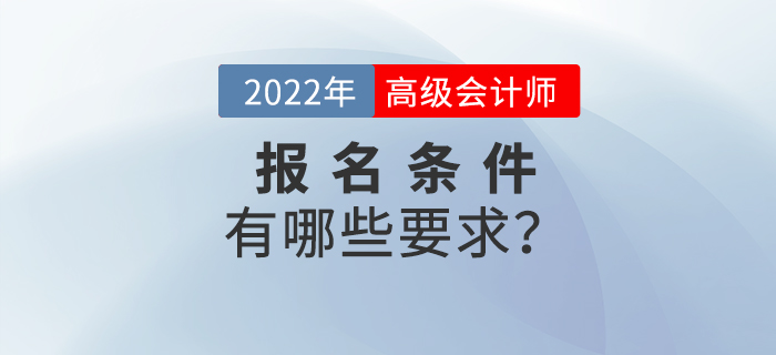 2022年高級(jí)會(huì)計(jì)師考試報(bào)名條件都有哪些？