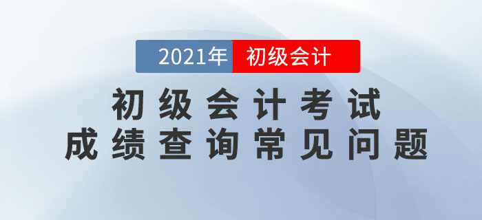 2021年初級會計(jì)考試成績查詢常見問題匯總