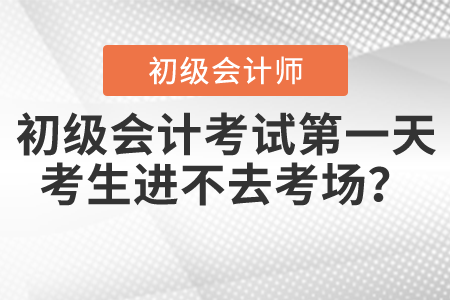 初級(jí)會(huì)計(jì)考試第一天，考生進(jìn)不去考場(chǎng)？