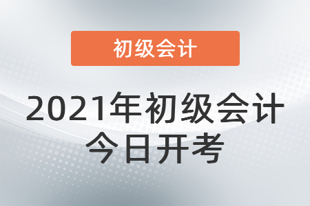 2021年度全國會計專業(yè)技術(shù)初級資格考試今日開考！