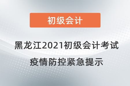 黑龍江2021初級(jí)會(huì)計(jì)考試疫情防控緊急提示