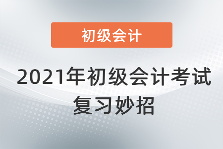 2021年初級(jí)會(huì)計(jì)考試復(fù)習(xí)妙招！