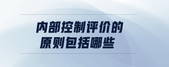 內(nèi)部控制評價的原則包括哪些