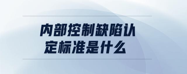 內(nèi)部控制缺陷認定標準是什么