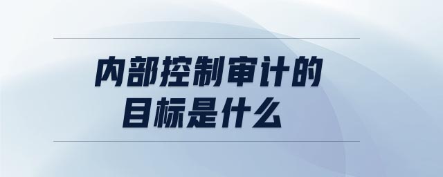 內(nèi)部控制審計的目標(biāo)是什么