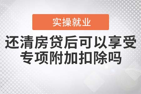 還清房貸后，還可以享受專項附加扣除嗎？