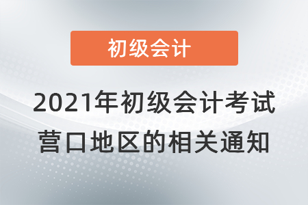 2021年初級會計考試營口地區(qū)的相關(guān)通知
