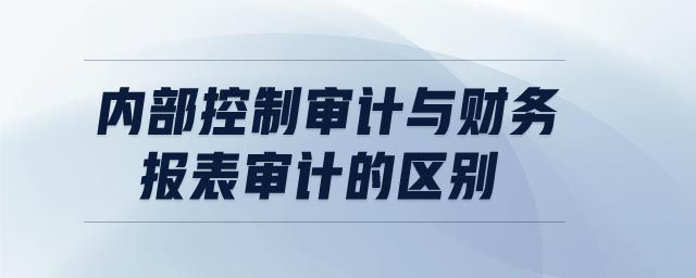 內(nèi)部控制審計與財務報表審計的區(qū)別