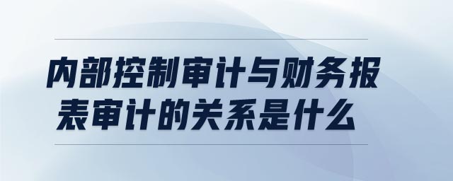 內(nèi)部控制審計與財務(wù)報表審計的關(guān)系是什么