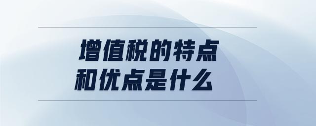 增值稅的特點和優(yōu)點是什么