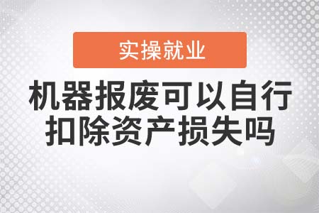 機器報廢可以自行扣除資產(chǎn)損失嗎？