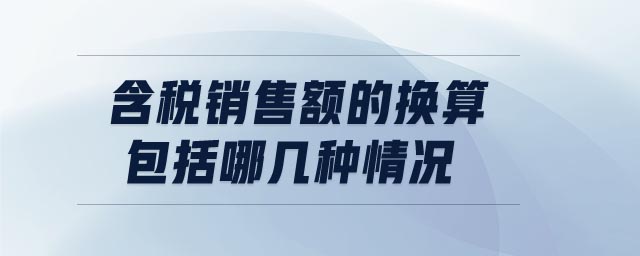 含稅銷(xiāo)售額的換算包括哪幾種情況