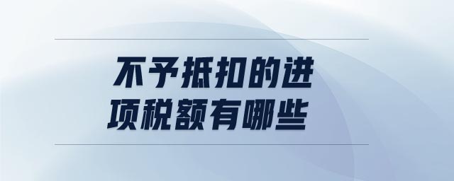 不予抵扣的進項稅額有哪些