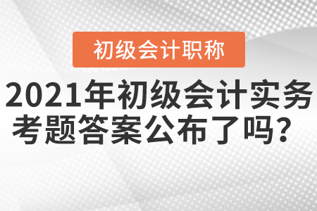 2021年初級會計實務(wù)考題答案公布了嗎？