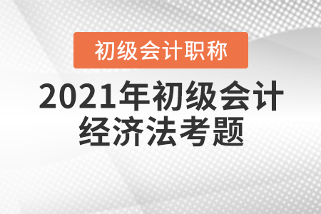 2021年初級會計經濟法考題在哪里找？