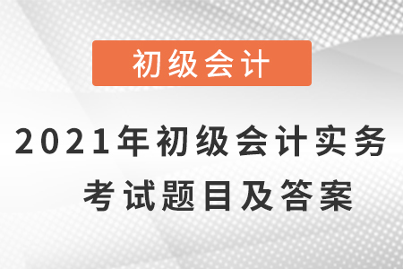 2021年初級(jí)會(huì)計(jì)實(shí)務(wù)考試題目及答案