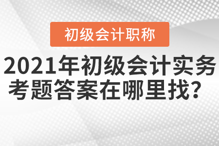 2021年初級(jí)會(huì)計(jì)實(shí)務(wù)考題答案在哪里找？