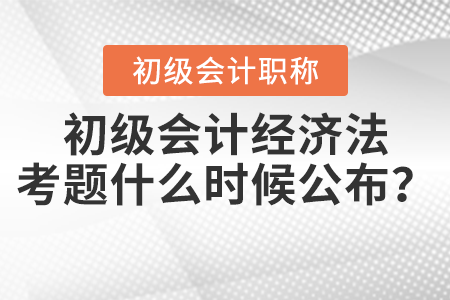 2021年初級(jí)會(huì)計(jì)經(jīng)濟(jì)法考題什么時(shí)候公布？
