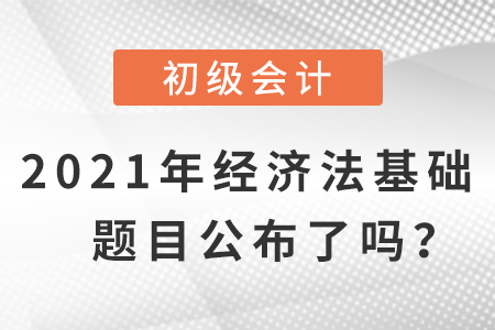 2021年初級(jí)會(huì)計(jì)經(jīng)濟(jì)法基礎(chǔ)題目，公布了嗎？
