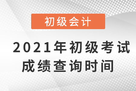 2021年初級(jí)會(huì)計(jì)考試成績(jī)查詢時(shí)間是什么？