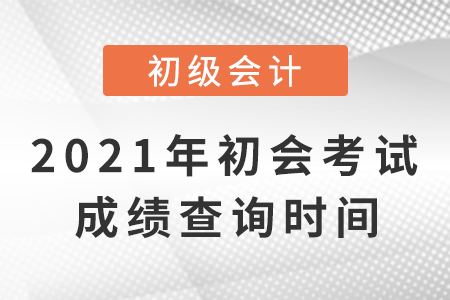 2021初級(jí)會(huì)計(jì)考試成績(jī)查詢的具體時(shí)間