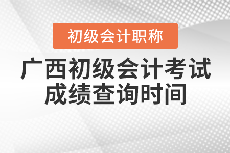 2021年廣西初級會計(jì)考試成績查詢時(shí)間確定了嗎？